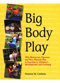 Big Body Play: Why Boisterous, Vigorous, and Very Physical Play Is Essential to Children's Development and Learning 