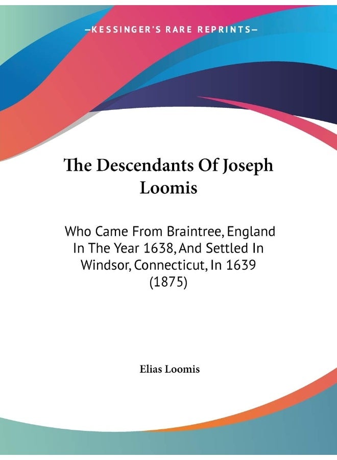 The Descendants Of Joseph Loomis: Who Came From Braintree, England In The Year 1638, And Settled In Windsor, Connecticut, In 1639 (1875)