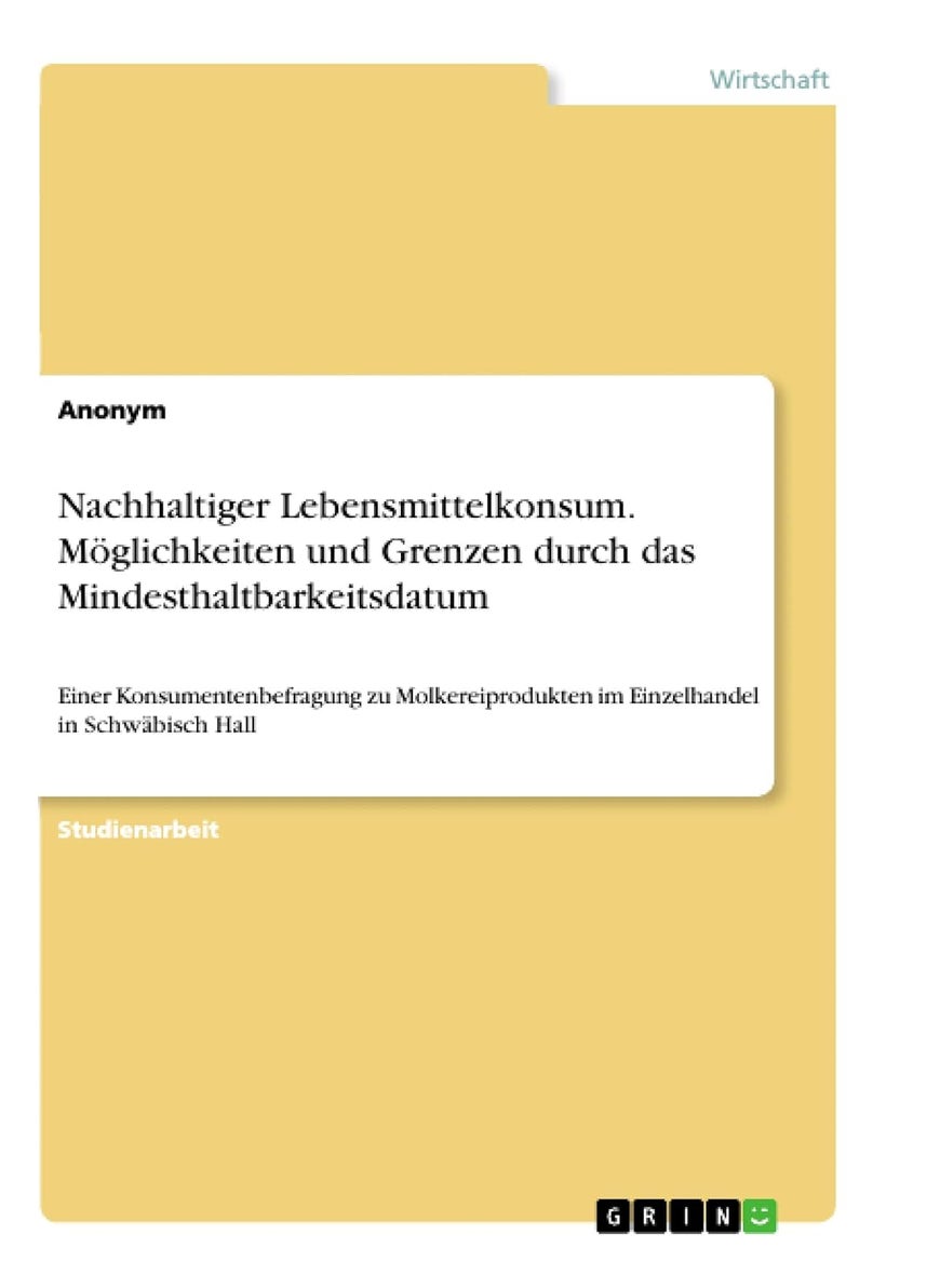 Nachhaltiger Lebensmittelkonsum. Möglichkeiten und Grenzen durch das Mindesthaltbarkeitsdatum: Einer Konsumentenbefragung zu Molkereiprodukten im Einzelhandel in Schwäbisch Hall 