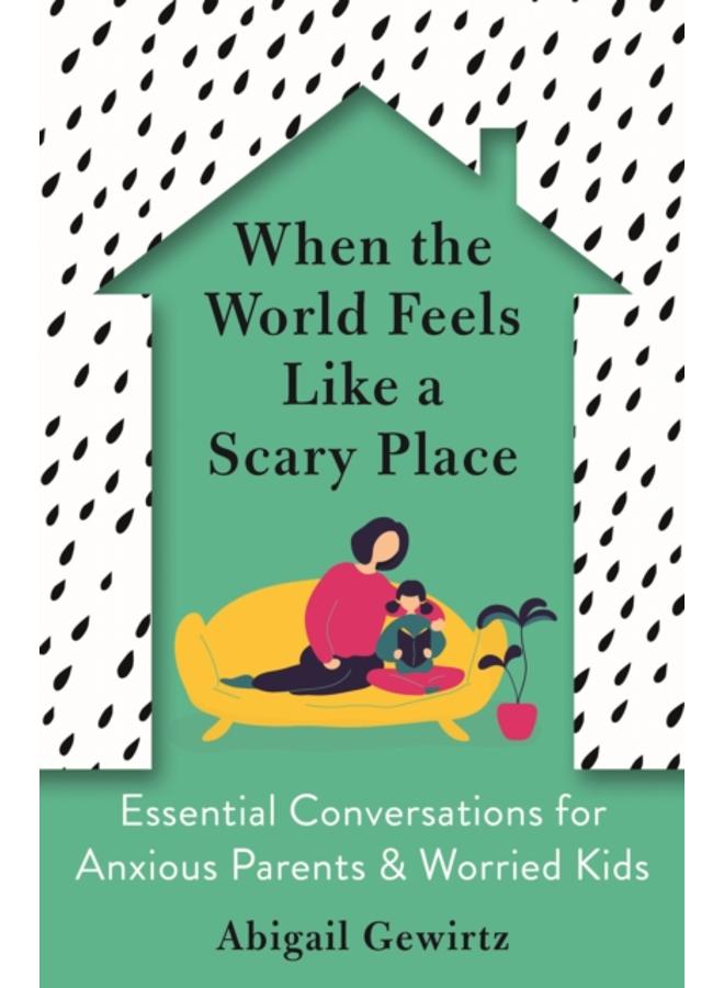 When the World Feels Like a Scary Place : Essential Conversations for Anxious Parents and Worried Kids