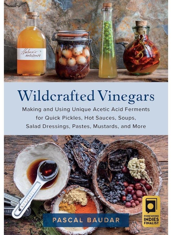 Wildcrafted Vinegars: Making and Using Unique Acetic Acid Ferments for Quick Pickles, Hot Sauces, Soups, Salad Dressings, Pastes, Mustards, and More 
