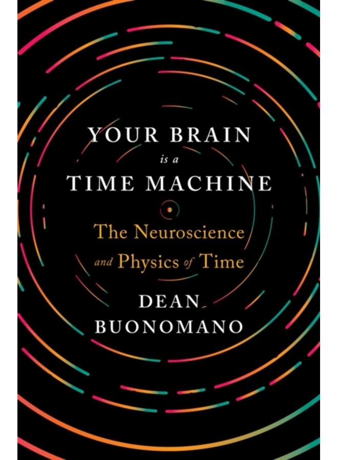 Your Brain Is a Time Machine : The Neuroscience and Physics of Time 