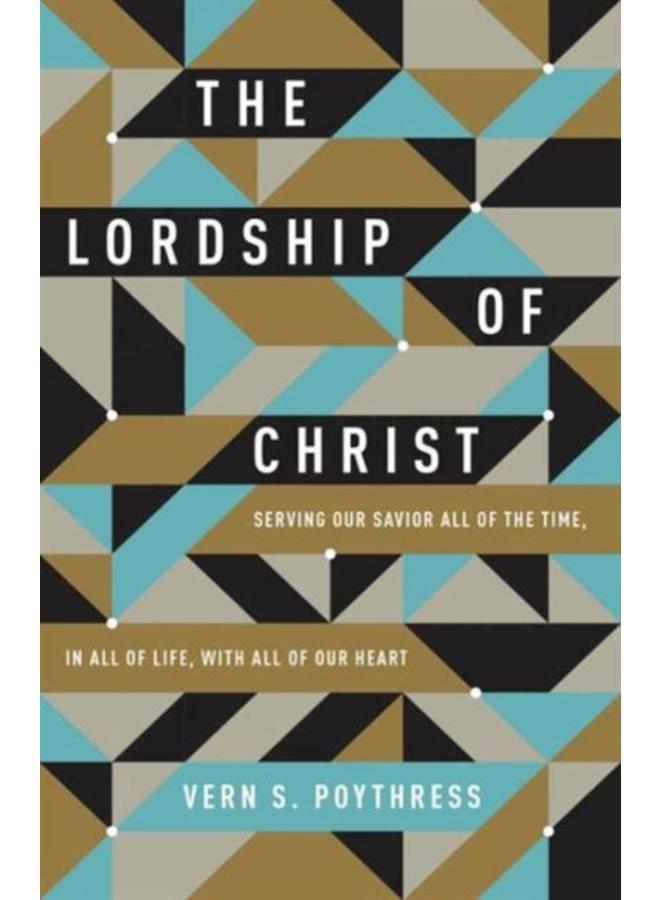 The Lordship of Christ : Serving Our Savior All of the Time, in All of Life, with All of Our Heart 