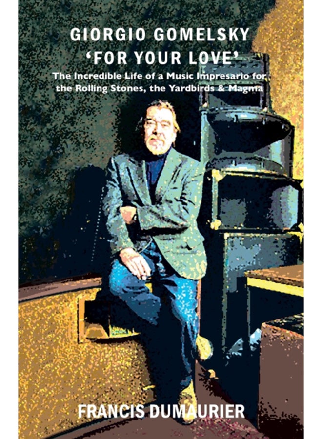 Giorgio Gomelsky 'For Your Love' : The Incredible Life of a Music Impresario for the Rolling Stones, the Yardbirds & Magma