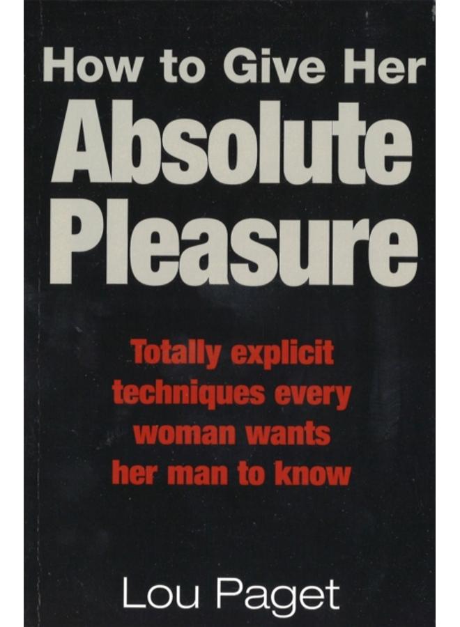 How To Give Her Absolute Pleasure : Totally explicit techniques every woman wants her man to know 