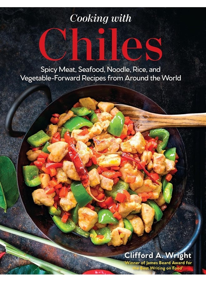Cooking with Chiles: Spicy Meat, Seafood, Noodle, Rice, and Vegetable-Forward Recipes from Around the World