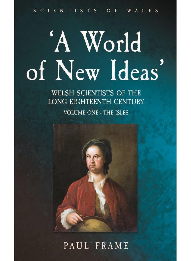 A World of New Ideas', 1650-1820: Welsh Scientists of the Long Eighteenth Century, Volume 1: The Isles Volume 1 