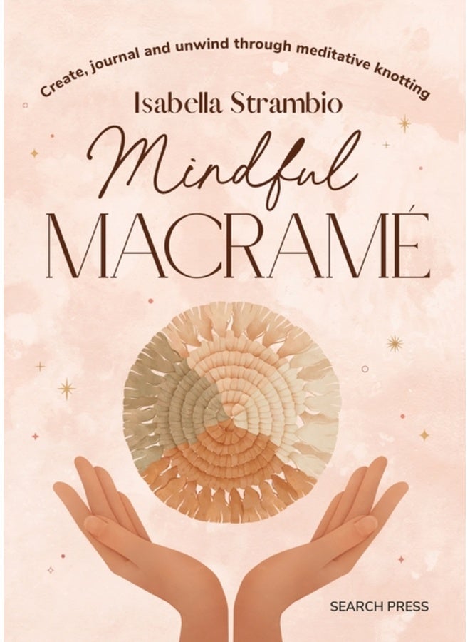 Mindful Macrame : Create, Journal and Unwind Through Meditative Knotting 