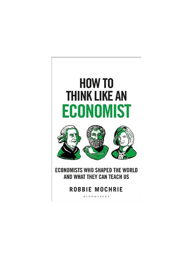 How to Think Like an Economist: Great Economists Who Shaped the World and What They Can Teach Us