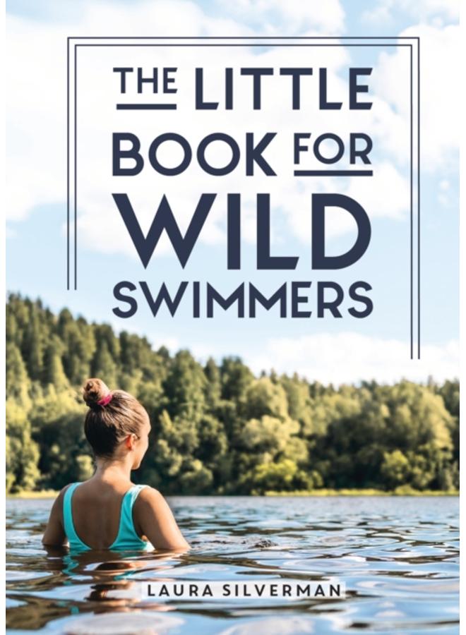 The Little Book for Wild Swimmers : Reconnect With Your Wild Side and Discover the Healing Power of Swimming Outdoors 