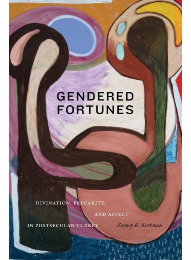 Gendered Fortunes : Divination, Precarity, and Affect in Postsecular Turkey 