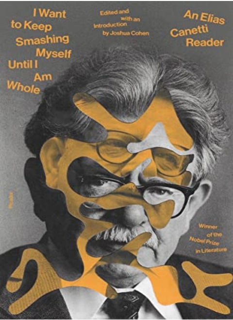 I Want To Keep Smashing Myself Until I Am Whole An Elias Canetti Reader by Canetti, Elias - Cohen, Joshua Paperback