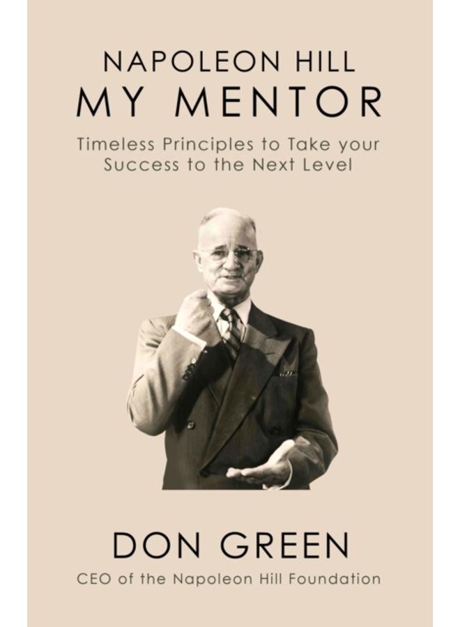 Napoleon Hill My Mentor : Timeless Principles to Take Your Success to The Next Level 
