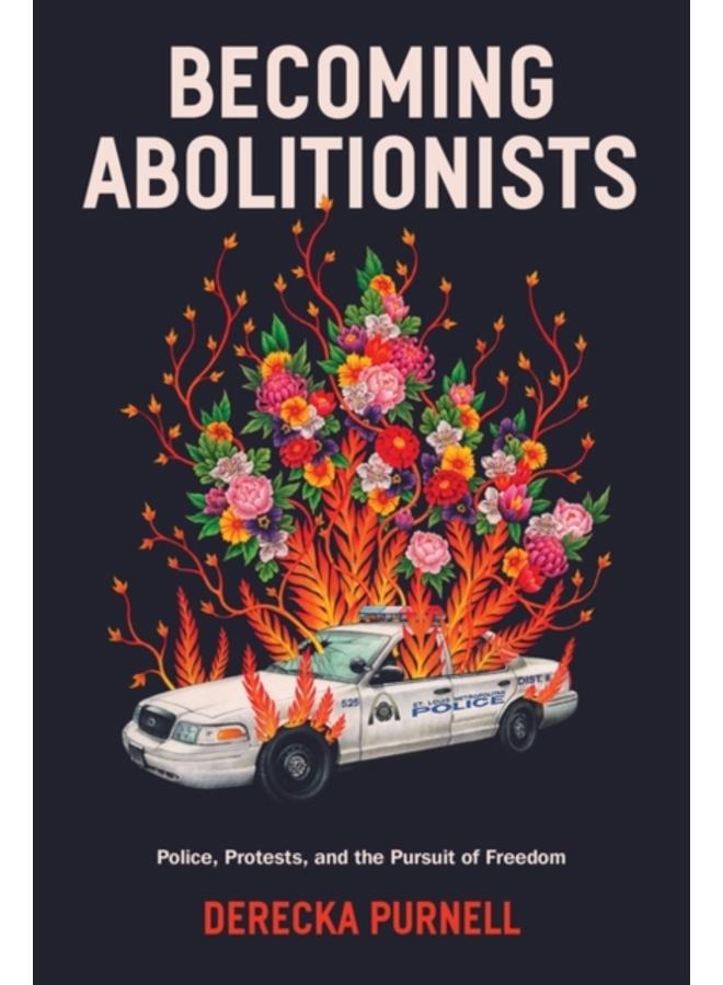 Becoming Abolitionists : Police, Protest, and the Pursuit of Freedom 