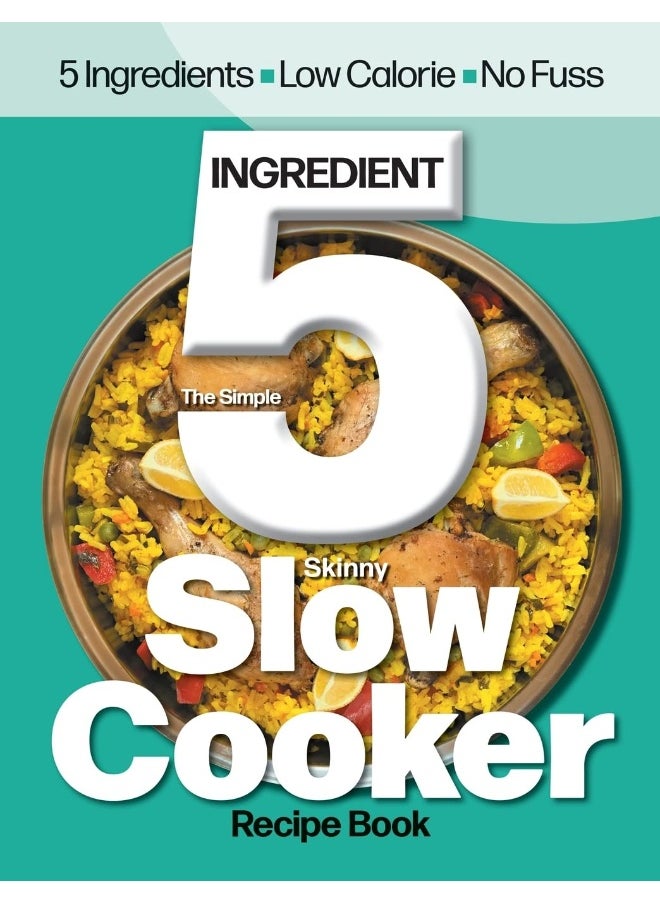 The Simple 5 Ingredient Skinny Slow Cooker: 5 Ingredients, Low Calorie, No Fuss 