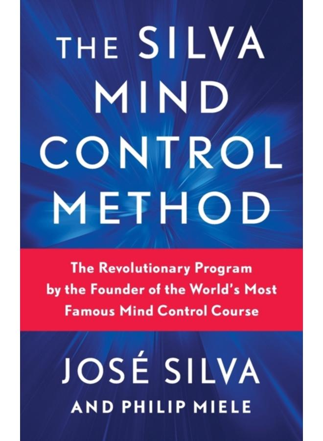 The Silva Mind Control Method : The Revolutionary Program by the Founder of the World's Most Famous Mind Control Course