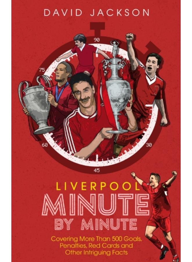 Liverpool Minute by Minute : Covering More Than 500 Goals, Penalties, Red Cards and Other Intriguing Facts 