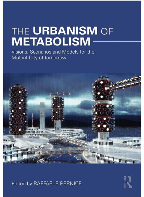 The Urbanism of Metabolism: Visions, Scenarios and Models for the Mutant City of Tomorrow