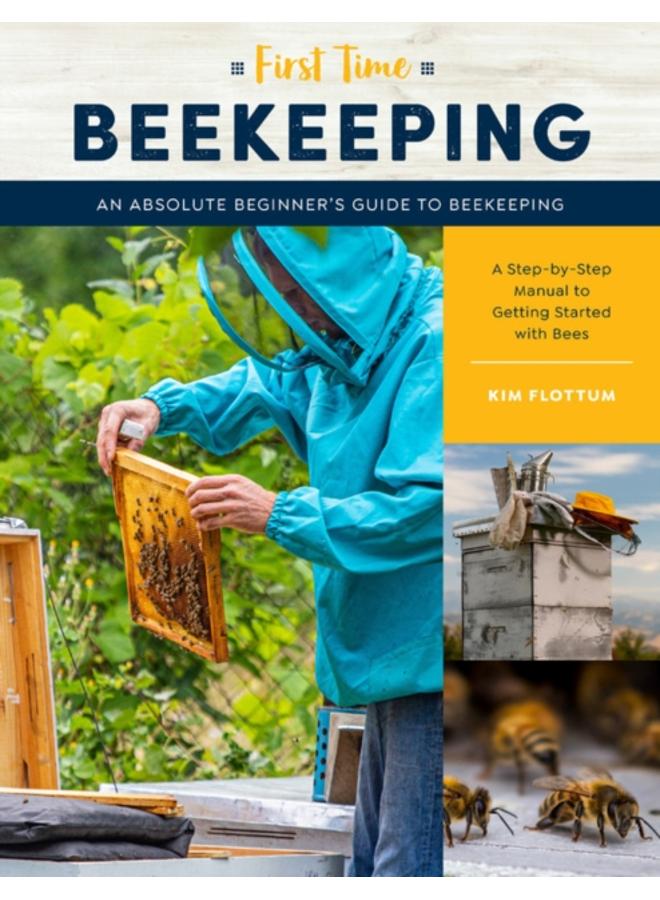 First Time Beekeeping : An Absolute Beginner's Guide to Beekeeping - A Step-by-Step Manual to Getting Started with Bees Volume 13