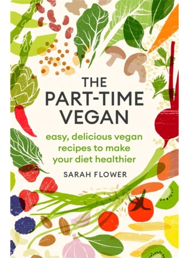 The Part-time Vegan : Easy, delicious vegan recipes to make your diet healthier 