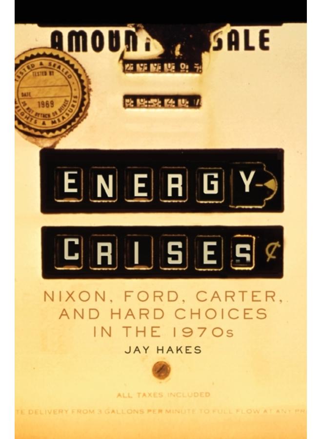 Energy Crises : Nixon, Ford, Carter, and Hard Choices in the 1970s