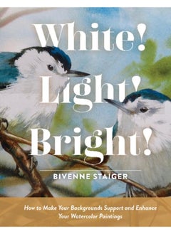 White! Light! Bright! : How to Make Your Backgrounds Support and Enhance Your Watercolor Paintings 
