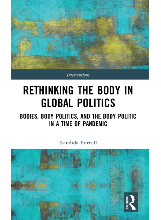 Rethinking the Body in Global Politics Bodies Body Politics and the Body Politic in a Time of Pandemic - Hardback