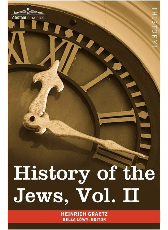History of the Jews, Vol. II (in Six Volumes): From the Reign of Hyrcanus (135 B.C.E) to the Completion of the Babylonian Talmud (500 C.E.) 