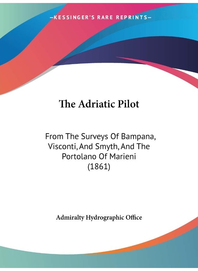 The Adriatic Pilot: From The Surveys Of Bampana, Visconti, And Smyth, And The Portolano Of Marieni (1861)