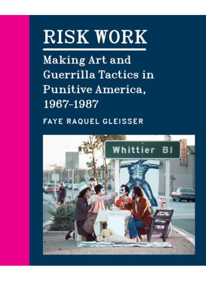 Risk Work : Making Art and Guerrilla Tactics in Punitive America, 1967???1987 