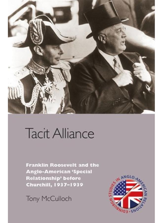 Tacit Alliance : Franklin Roosevelt and the Anglo-American 'Special Relationship' before Churchill, 1937-1939 