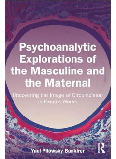 Psychoanalytic Explorations of the Masculine and the Maternal: Uncovering the Image of Circumcision in Freud’s Works 