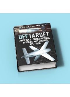 Off Target: American Guided Bombs, Missiles and Drones 1917-1950  - Image 5