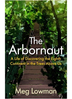 The Arbornaut: A Life Discovering the Eighth Continent in the Trees Above Us 