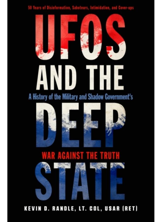Ufos and the Deep State : A History of the Military and Shadow Government's War Against the Truth 50 Years of Disinformation, Saboteurs, Intimidation, and Cover-Ups 
