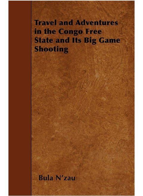 Travel and Adventures in the Congo Free State and Its Big Game Shooting