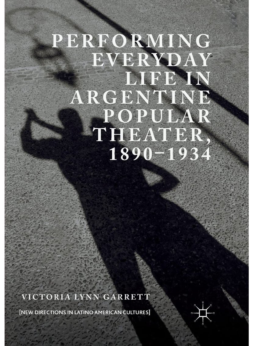 Performing Everyday Life in Argentine Popular Theater, 1890-1934 