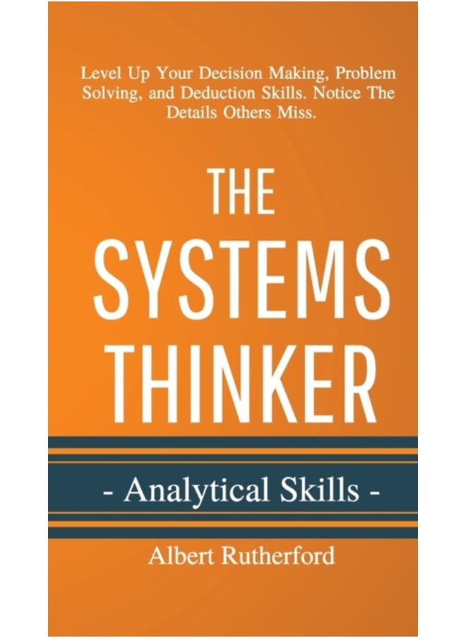 The Systems Thinker - Analytical Skills: Level Up Your Decision Making, Problem Solving, and Deduction Skills. Notice The Details Others Miss. 