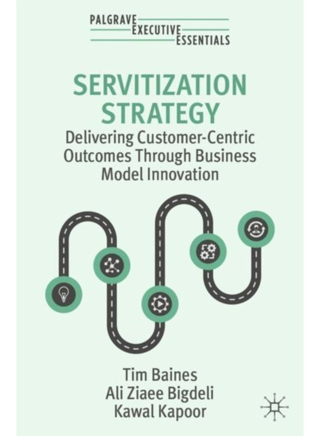 Servitization Strategy : Delivering Customer-Centric Outcomes Through Business Model Innovation 