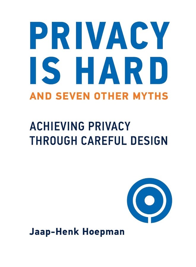 Privacy Is Hard and Seven Other Myths: Achieving Privacy Through Careful Design
