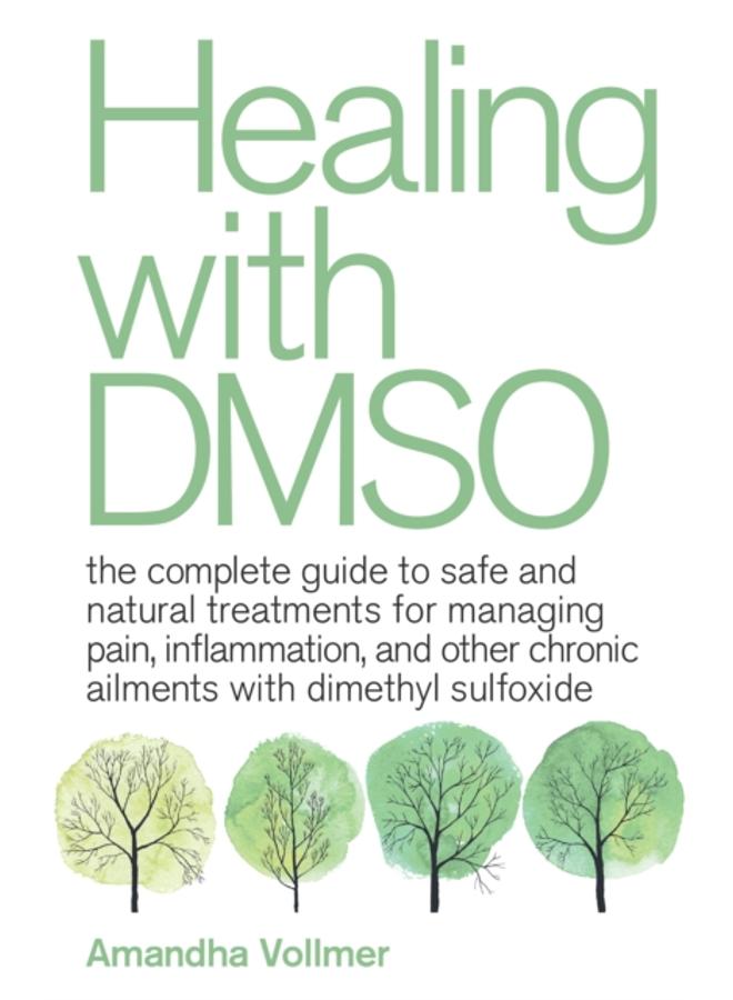 Healing With Dmso : The Complete Guide to Safe and Natural Treatments for Managing Pain, Inflammation, and Other Chronic Ailments with Dimethyl Sulfoxide