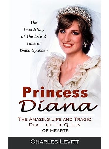 Princess Diana The True Story Of The Life And Time Of Diana Spencer The Amazing Life And Tragic Deat 