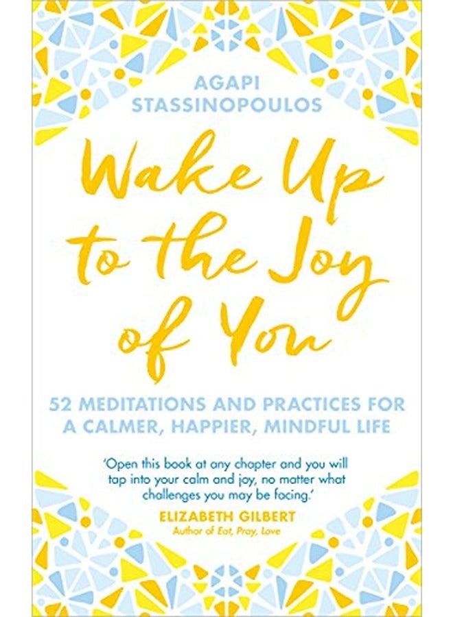 Wake Up To The Joy Of You: 52 Meditations And Practices For A Calmer, Happier, More Mindful Life 