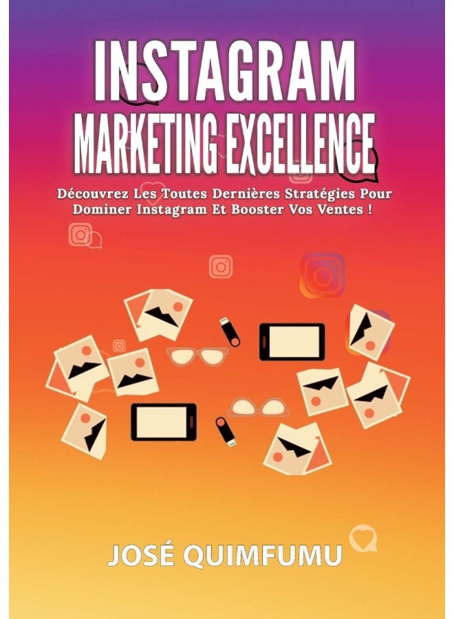 Instagram Marketing Excellence: Découvrez Les Toutes Dernières Stratégies Pour Dominer Instagram Et Booster Vos Ventes!