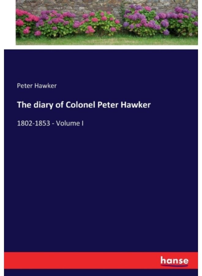 The Diary Of Colonel Peter Hawker : 1802-1853 - Volume I - Paperback 