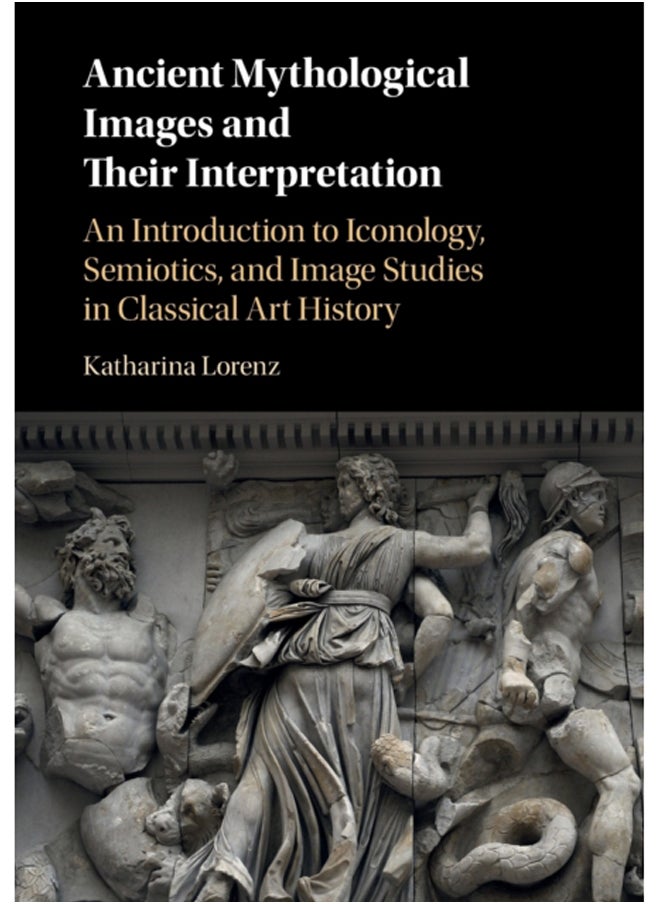 Ancient Mythological Images and their Interpretation : An Introduction to Iconology, Semiotics and Image Studies in Classical Art History 