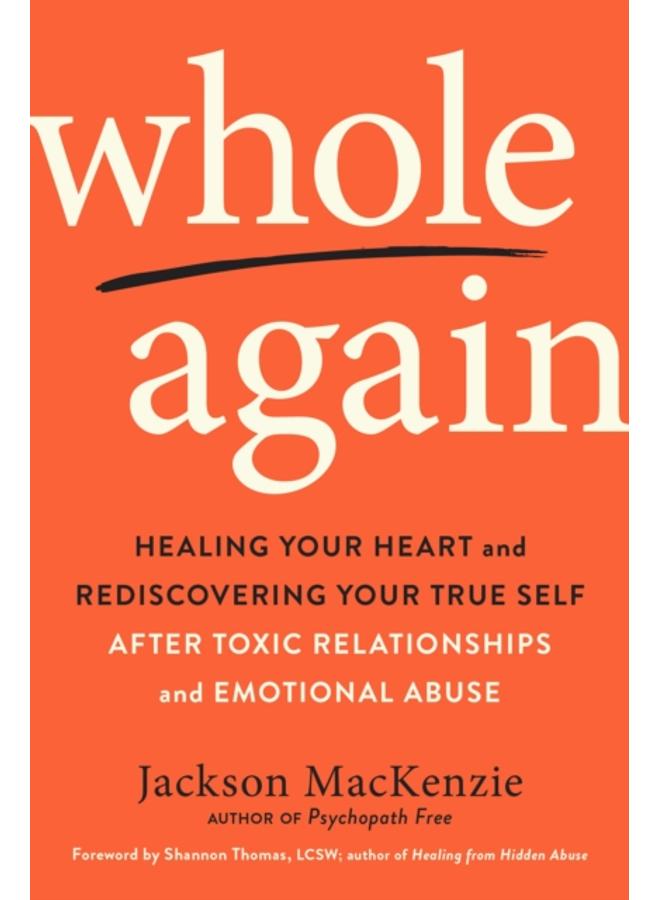 Whole Again : Healing Your Heart and Rediscovering Your True Self After Toxic Relationships and Emotional Abuse