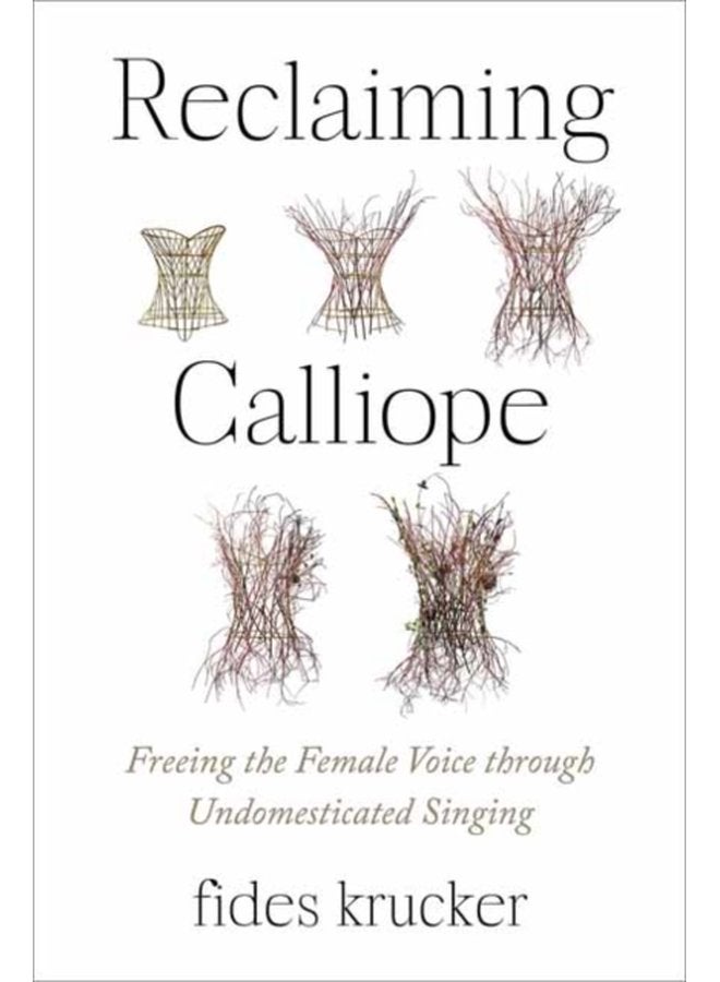 Reclaiming Calliope Freeing the Female Voice through Undomesticated Singing - Paperback