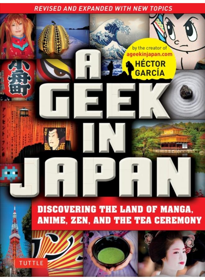 A Geek in Japan : Discovering the Land of Manga, Anime, Zen, and the Tea Ceremony Revised and Expanded