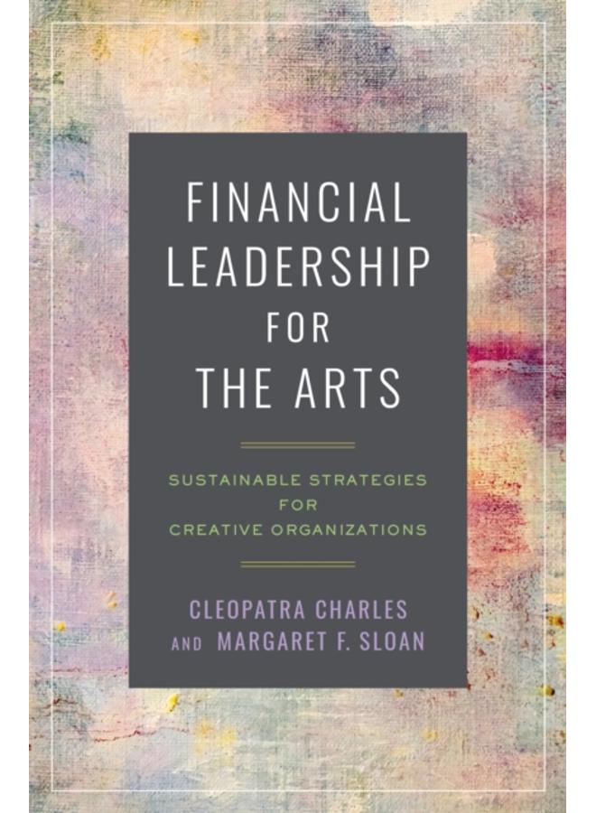 Financial Leadership for the Arts : Sustainable Strategies for Creative Organizations 